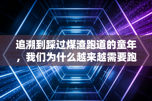 详细阅读:追溯到踩过煤渣跑道的童年,我们为什么越来越需要跑起来的勇气 追溯到踩过煤渣跑道的童年,我们为什么越来越需要跑起来的勇气