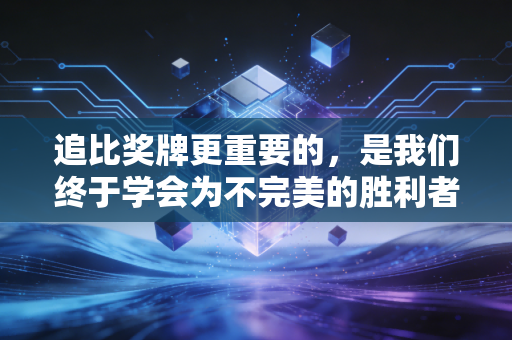 详细阅读:追比奖牌更重要的,是我们终于学会为不完美的胜利者鼓掌 追比奖牌更重要的,是我们终于学会为不完美的胜利者鼓掌