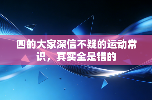 四的大家深信不疑的运动常识,其实全是错的 四的大家深信不疑的运动常识,其实全是错的