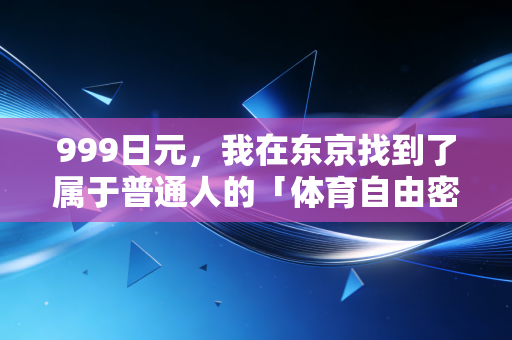 999日元,我在东京找到了属于普通人的「体育自由密码」 999日元,我在东京找到了属于普通人的「体育自由密码」