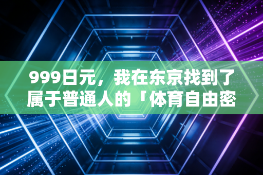 999日元,我在东京找到了属于普通人的「体育自由密码」 999日元,我在东京找到了属于普通人的「体育自由密码」