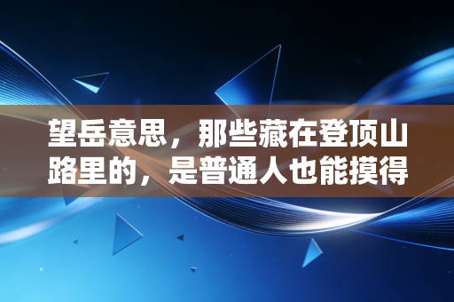 望岳意思,那些藏在登顶山路里的,是普通人也能摸得到的体育信仰 望岳意思,那些藏在登顶山路里的,是普通人也能摸得到的体育信仰