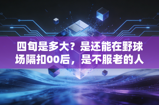 四旬是多大？是还能在野球场隔扣00后，是不服老的人生永远处在赛点