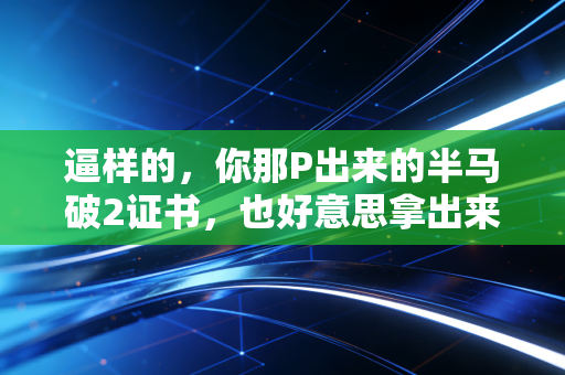 逼样的,你那P出来的半马破2证书,也好意思拿出来当大神人设? 逼样的,你那P出来的半马破2证书,也好意思拿出来当大神人设?
