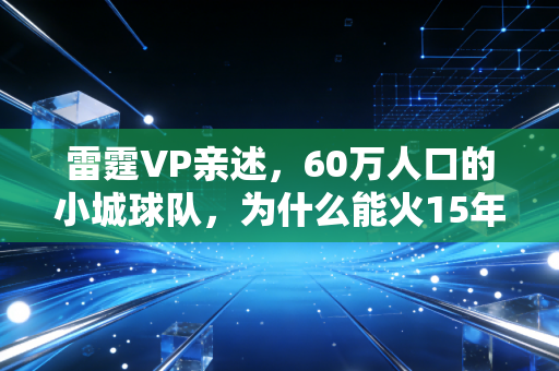 雷霆VP亲述，60万人口的小城球队，为什么能火15年还没垮？