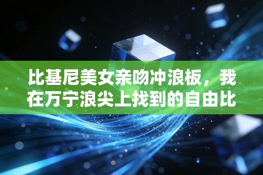 比基尼美女亲吻冲浪板,我在万宁浪尖上找到的自由比爱情甜 比基尼美女亲吻冲浪板,我在万宁浪尖上找到的自由比爱情甜