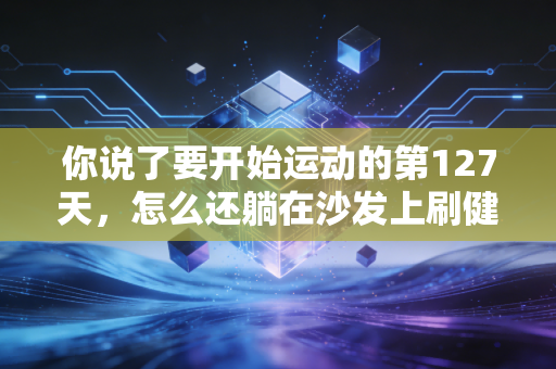 你说了要开始运动的第127天，怎么还躺在沙发上刷健身视频？