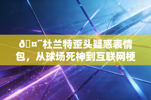 🤨杜兰特歪头疑惑表情包，从球场死神到互联网梗王，他怎么活成了NBA最真实的打工人？