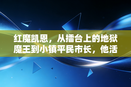 红魔凯恩，从擂台上的地狱魔王到小镇平民市长，他活成了最不被定义的热血传奇