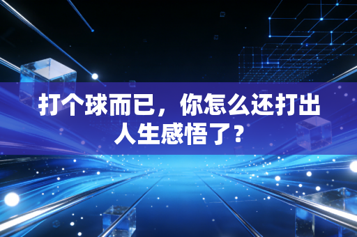 打个球而已,你怎么还打出人生感悟了? 打个球而已,你怎么还打出人生感悟了?