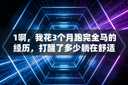 1啊，我花3个月跑完全马的经历，打醒了多少躺在舒适区喊我不行的人
