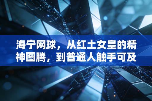 海宁网球，从红土女皇的精神图腾，到普通人触手可及的生活出口