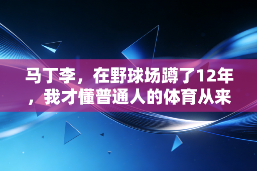 马丁李，在野球场蹲了12年，我才懂普通人的体育从来不是拿金牌