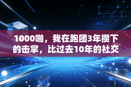 1000啪,我在跑团3年攒下的击掌,比过去10年的社交还治愈 1000啪,我在跑团3年攒下的击掌,比过去10年的社交还治愈