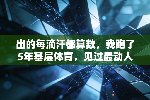 出的每滴汗都算数,我跑了5年基层体育,见过最动人的赛场从来不在奥运场馆 出的每滴汗都算数,我跑了5年基层体育,见过最动人的赛场从来不在奥运场馆