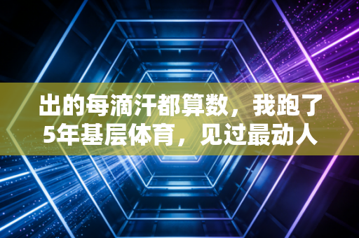 详细阅读:出的每滴汗都算数,我跑了5年基层体育,见过最动人的赛场从来不在奥运场馆 出的每滴汗都算数,我跑了5年基层体育,见过最动人的赛场从来不在奥运场馆