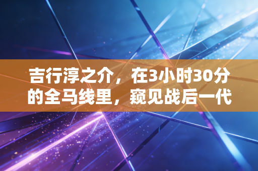 吉行淳之介，在3小时30分的全马线里，窥见战后一代的奔跑人生