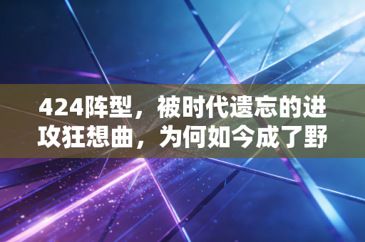 424阵型，被时代遗忘的进攻狂想曲，为何如今成了野球局翻盘神器？