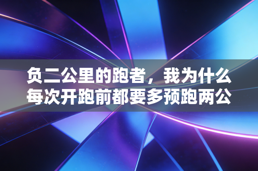 负二公里的跑者，我为什么每次开跑前都要多预跑两公里