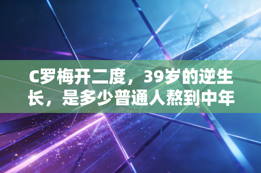 C罗梅开二度，39岁的逆生长，是多少普通人熬到中年的精神解药