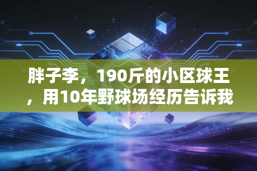 胖子李，190斤的小区球王，用10年野球场经历告诉我，热爱从来和体重无关