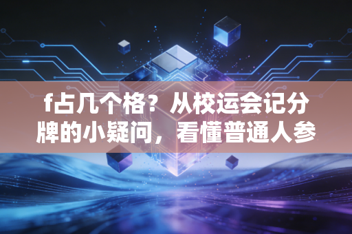 f占几个格?从校运会记分牌的小疑问,看懂普通人参与体育的隐形门槛 f占几个格?从校运会记分牌的小疑问,看懂普通人参与体育的隐形门槛