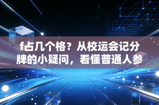 f占几个格?从校运会记分牌的小疑问,看懂普通人参与体育的隐形门槛 f占几个格?从校运会记分牌的小疑问,看懂普通人参与体育的隐形门槛