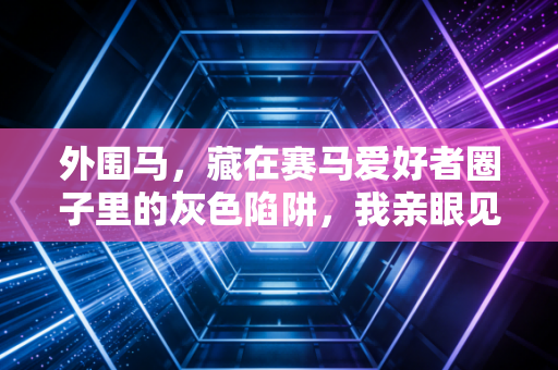 外围马，藏在赛马爱好者圈子里的灰色陷阱，我亲眼见发小两年输掉半套婚房