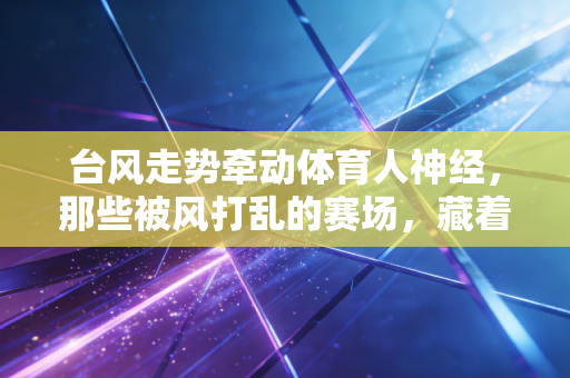 台风走势牵动体育人神经,那些被风打乱的赛场,藏着普通人的热爱与坚守 台风走势牵动体育人神经,那些被风打乱的赛场,藏着普通人的热爱与坚守