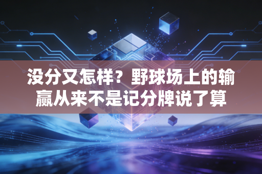没分又怎样?野球场上的输赢从来不是记分牌说了算 没分又怎样?野球场上的输赢从来不是记分牌说了算