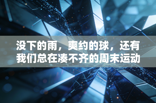 没下的雨,爽约的球,还有我们总在凑不齐的周末运动局 没下的雨,爽约的球,还有我们总在凑不齐的周末运动局