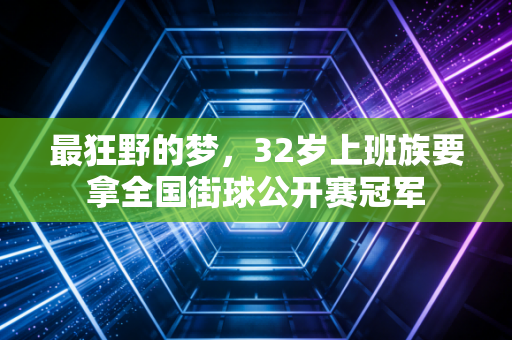 最狂野的梦，32岁上班族要拿全国街球公开赛冠军