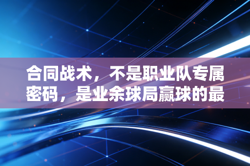 合同战术，不是职业队专属密码，是业余球局赢球的最爽作弊器