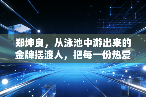郑坤良,从泳池中游出来的金牌摆渡人,把每一份热爱都揉进池边的日日夜夜 郑坤良,从泳池中游出来的金牌摆渡人,把每一份热爱都揉进池边的日日夜夜