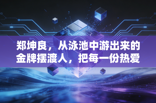 郑坤良，从泳池中游出来的金牌摆渡人，把每一份热爱都揉进池边的日日夜夜