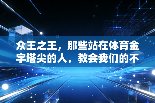 众王之王，那些站在体育金字塔尖的人，教会我们的不只是赢