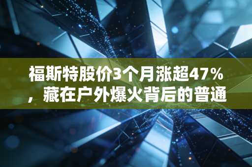 福斯特股价3个月涨超47%，藏在户外爆火背后的普通人运动消费密码