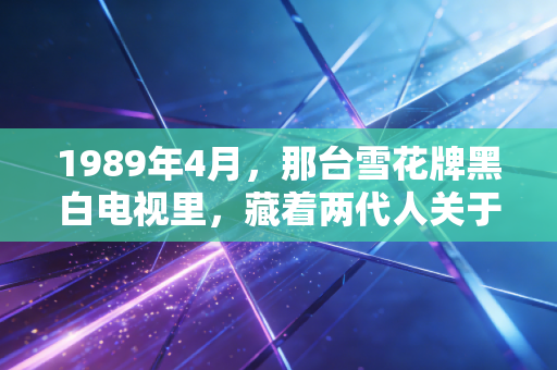 1989年4月，那台雪花牌黑白电视里，藏着两代人关于国乒的共同心跳