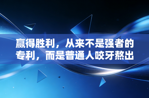 赢得胜利,从来不是强者的专利,而是普通人咬牙熬出来的勋章 赢得胜利,从来不是强者的专利,而是普通人咬牙熬出来的勋章