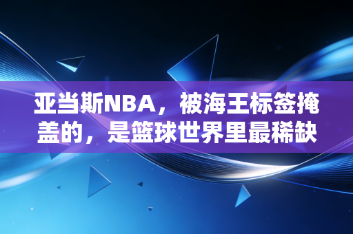 亚当斯NBA,被海王标签掩盖的,是篮球世界里最稀缺的「老派绅士浪漫」 亚当斯NBA,被海王标签掩盖的,是篮球世界里最稀缺的「老派绅士浪漫」