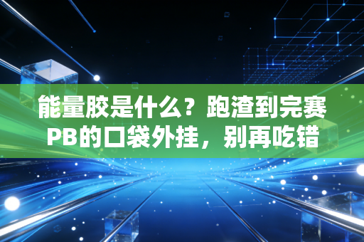 能量胶是什么?跑渣到完赛PB的口袋外挂,别再吃错闹笑话了 能量胶是什么?跑渣到完赛PB的口袋外挂,别再吃错闹笑话了