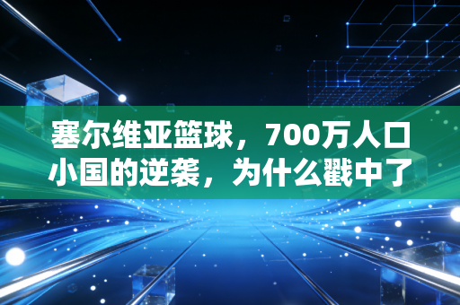 塞尔维亚篮球,700万人口小国的逆袭,为什么戳中了中国球迷的心脏? 塞尔维亚篮球,700万人口小国的逆袭,为什么戳中了中国球迷的心脏?