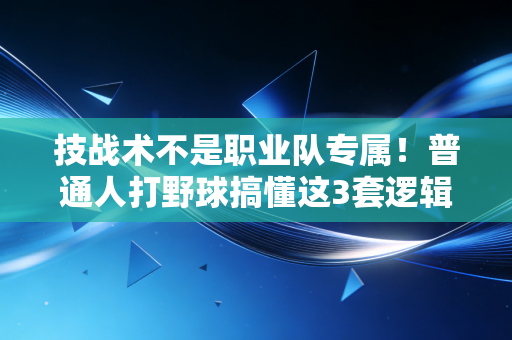 技战术不是职业队专属!普通人打野球搞懂这3套逻辑,胜率直接翻两倍 技战术不是职业队专属!普通人打野球搞懂这3套逻辑,胜率直接翻两倍
