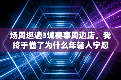 场周逛遍3城赛事周边店,我终于懂了为什么年轻人宁愿抢周边也不抢热门球鞋 场周逛遍3城赛事周边店,我终于懂了为什么年轻人宁愿抢周边也不抢热门球鞋