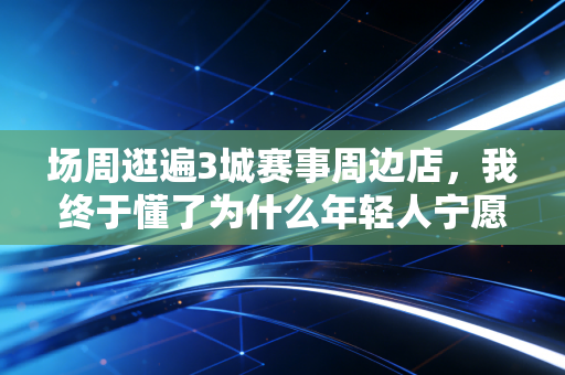 场周逛遍3城赛事周边店,我终于懂了为什么年轻人宁愿抢周边也不抢热门球鞋 场周逛遍3城赛事周边店,我终于懂了为什么年轻人宁愿抢周边也不抢热门球鞋