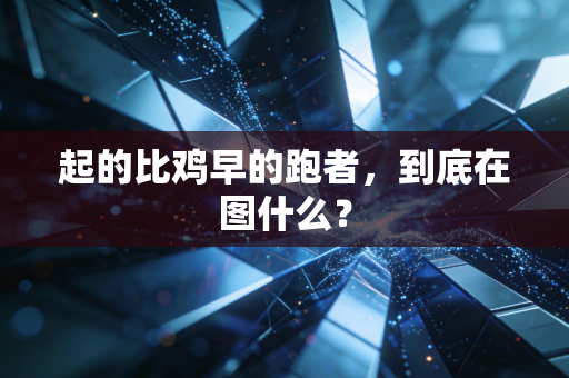 起的比鸡早的跑者，到底在图什么？