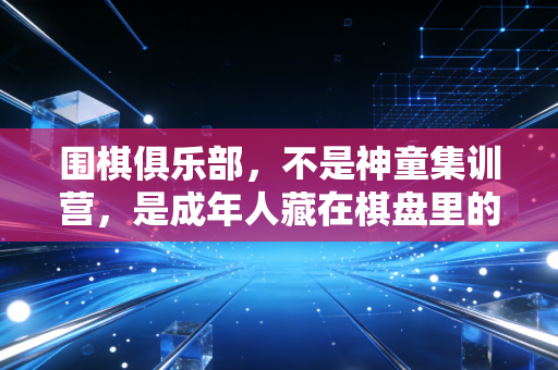 围棋俱乐部,不是神童集训营,是成年人藏在棋盘里的情绪避难所 围棋俱乐部,不是神童集训营,是成年人藏在棋盘里的情绪避难所