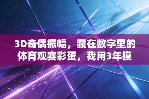 3D奇偶振幅,藏在数字里的体育观赛彩蛋,我用3年摸出了理性玩彩的真实门道 3D奇偶振幅,藏在数字里的体育观赛彩蛋,我用3年摸出了理性玩彩的真实门道