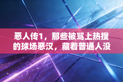 恶人传1，那些被骂上热搜的球场恶汉，藏着普通人没看见的热血与软肋