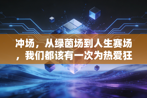 冲场，从绿茵场到人生赛场，我们都该有一次为热爱狂奔的勇气
